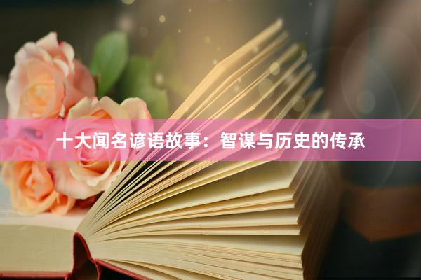 十大闻名谚语故事:智谋与历史的传承